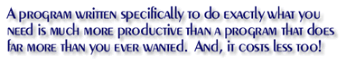 A program written to do exactly what you need is much more productive than a program that does far more than you will ever need. It costs less too!